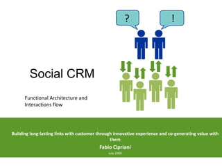 ?                  !




        Social CRM
      Functional Architecture and
      Interactions flow




Building long-lasting links with customer through innovative experience and co-generating value with
                                                them
                                          Fabio Cipriani
                                              July-2009
 