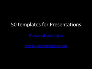 50 templates for Presentations
        Personal selection

      jean.luc.niezette@gmail.com
 