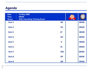 Agenda
     Date      :   13 May 2000
     Time      :   08h00
     Venue     :   MAC Consulting Training Room
      Item 1                                      AB   00h00

      Item 2                                      CD   00h00

      Item 3                                      EF   00h00

      Item 4                                      GH   00h00

      Item 5                                      IJ   00h00

      Item 6                                      KL   00h00

      Item 7                                      MN   00h00

      Item 8                                      OP   00h00

      Item 9                                      QR   00h00

99
8
 