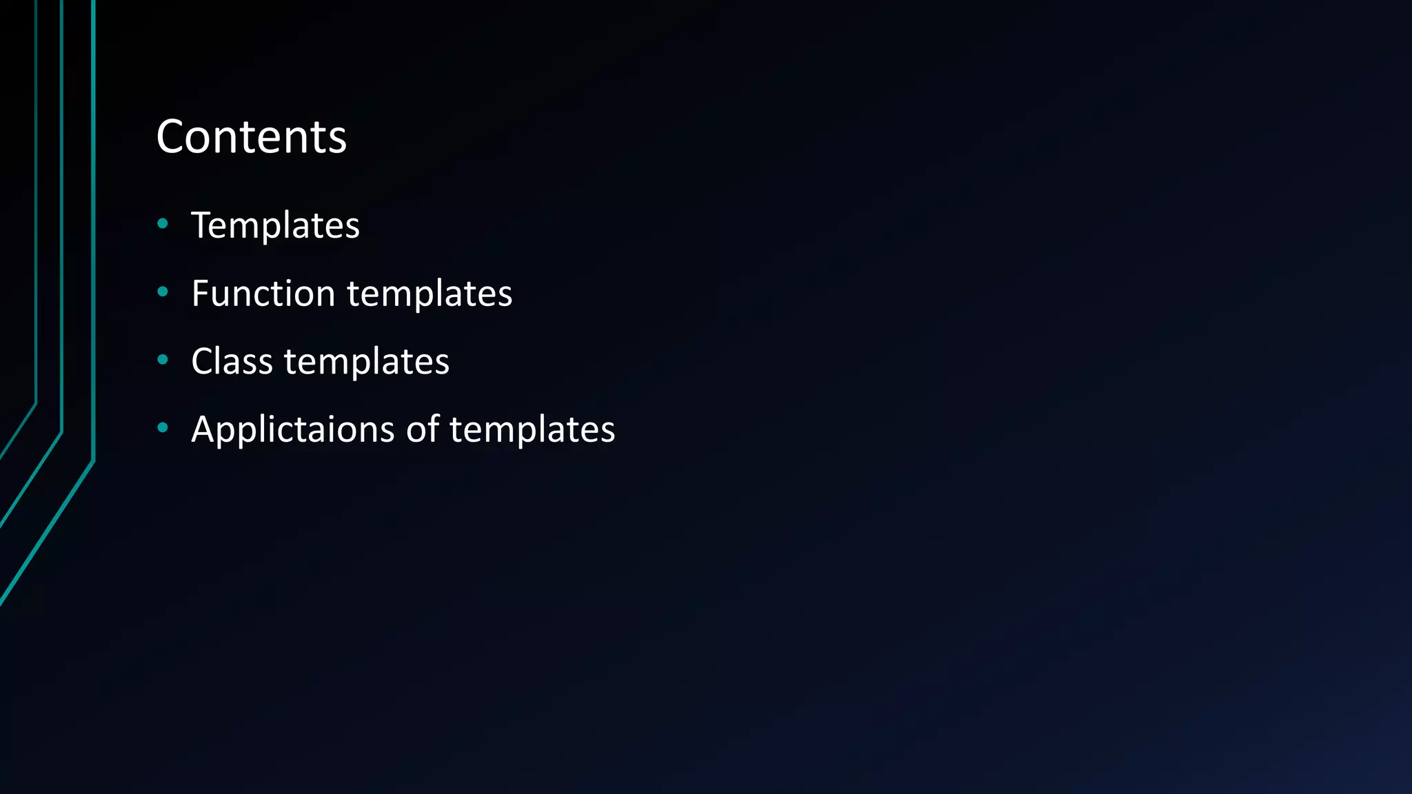 Contents
• Templates
• Function templates
• Class templates
• Applictaions of templates
 