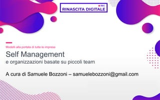 Modelli alla portata di tutte le imprese
Self Management
e organizzazioni basate su piccoli team
A cura di Samuele Bozzoni – samuelebozzoni@gmail.com
 