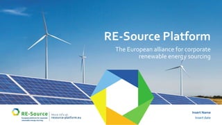 Insert Name
Insert date
RE-Source Platform
The European alliance for corporate
renewable energy sourcing
 