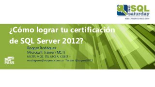 ¿Cómo lograr tu certificación
de SQL Server 2012?
Rogger Rodriguez
Microsoft Trainer (MCT)
MCTIP, MOS, ITIL MCSA, COBIT –
rrodriguez@voipers.com.co Twitter @roynet2011
 