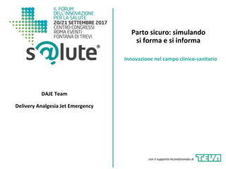 Parto sicuro: simulando
si forma e si informa
DAJE Team
Delivery Analgesia Jet Emergency
Innovazione nel campo clinico-sanitario
con il supporto incondizionato di
 