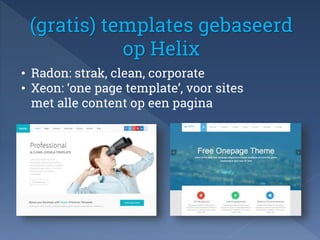 (gratis) templates gebaseerd 
op Helix 
• Radon: strak, clean, corporate 
• Xeon: ‘one page template’, voor sites 
met all...