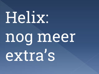 Helix: 
nog meer 
extra’s 
 