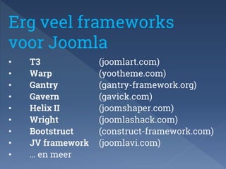 Erg veel frameworks 
voor Joomla 
• T3 (joomlart.com) 
• Warp (yootheme.com) 
• Gantry (gantry-framework.org) 
• Gavern (g...