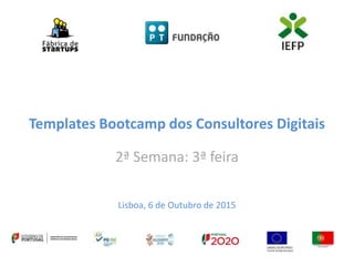 Templates Bootcamp dos Consultores Digitais
2ª Semana: 3ª feira
Lisboa, 6 de Outubro de 2015
 