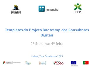 Templates do Projeto Bootcamp dos Consultores
Digitais
2ª Semana: 4ª feira
Lisboa, 7 de Outubro de 2015
 