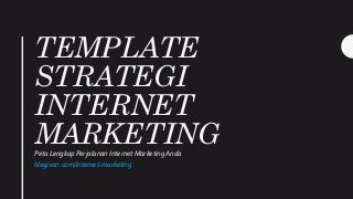 TEMPLATE
STRATEGI
INTERNET
MARKETINGPeta Lengkap Perjalanan Internet Marketing Anda
blogivan.com/internet-marketing
 