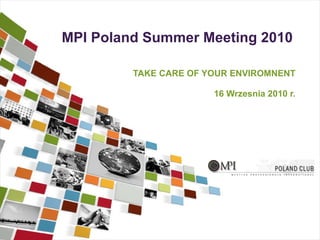 MPI Poland Summer Meeting 2010 TAKE CARE OF YOUR ENVIROMNENT 16 Wrzesnia  20 10 r. 