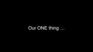 Our ONE thing …
 