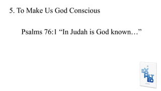 5. To Make Us God Conscious
Psalms 76:1 “In Judah is God known…”
 