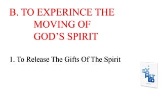 B. TO EXPERINCE THE
MOVING OF
GOD’S SPIRIT
1. To Release The Gifts Of The Spirit
 