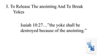 3. To Release The anointing And To Break
Yokes
Isaiah 10:27…”the yoke shall be
destroyed because of the anointing.”
 