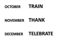 OCTOBER TRAIN
NOVEMBER THANK
DECEMBER TELEBRATE
 
