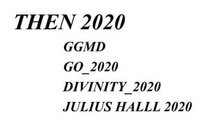 THEN 2020
GGMD
GO_2020
DIVINITY_2020
JULIUS HALLL 2020
 