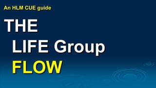 An HLM CUE guide
THE
LIFE Group
FLOW
 