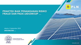 Jakarta, 5 September 2023
UIP/UIW/UID ….
PRAKTEK BAIK PENANGANAN RISIKO
FRAUD DAN PADA UID/UIW/UIP …
 