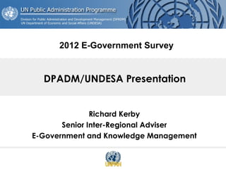 DPADM/UNDESA Presentation
Richard Kerby
Senior Inter-Regional Adviser
E-Government and Knowledge Management
2012 E-Government Survey
 