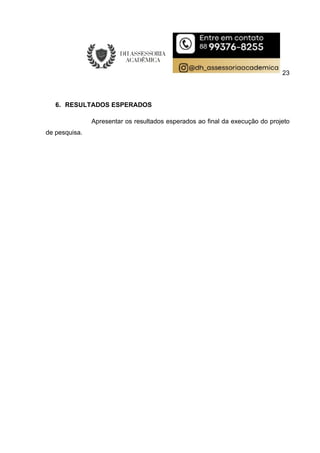 23
6. RESULTADOS ESPERADOS
Apresentar os resultados esperados ao final da execução do projeto
de pesquisa.
 