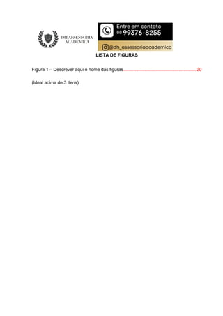 LISTA DE FIGURAS
Figura 1 – Descrever aqui o nome das figuras..........................................................20
(Ideal acima de 3 itens)
 