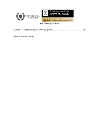 LISTA DE QUADROS
Quadro 1 – Descrever aqui o nome do gráfico.........................................................20
(Ideal acima de 3 itens)
 