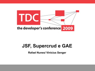 JSF, Supercrud e GAE Rafael Nunes/ Vinicius Senger 