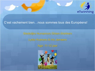 C‘est vachement bien…nous sommes tous des Européens! 
Stedelijke Humaniora Dilsen-Stokkem 
Lydia Huskens & Iris Jamaers 
Age: 11-12 jaar 
 