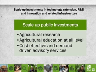 Scale-up investments in technology extension, R&D
and innovation and related infrastructure
Scale up public investments
•Agricultural research
•Agricultural education at all level
•Cost-effective and demand-
driven advisory services
 