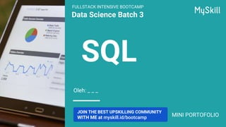 Data Science Batch 3
Oleh: _ _ _
SQL
JOIN THE BEST UPSKILLING COMMUNITY
WITH ME at myskill.id/bootcamp
FULLSTACK INTENSIVE BOOTCAMP
MINI PORTOFOLIO
 