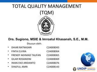 TOTAL QUALITY MANAGEMENT (TQM) ,[object Object],[object Object],[object Object],[object Object],[object Object],[object Object],[object Object],Drs. Sugiono, MSIE & Imroatul Khasanah, S.E., M.M. 