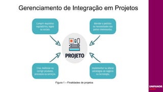 Gerenciamento de Integração em Projetos
Figura 1 – Finalidades de projetos
 