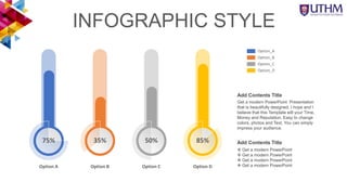 INFOGRAPHIC STYLE
85%
Option D
75%
Option A
35%
Option B
50%
Option C
Option_A
Option_B
Option_C
Option_D
Get a modern PowerPoint Presentation
that is beautifully designed. I hope and I
believe that this Template will your Time,
Money and Reputation. Easy to change
colors, photos and Text. You can simply
impress your audience.
Add Contents Title
 Get a modern PowerPoint
 Get a modern PowerPoint
 Get a modern PowerPoint
 Get a modern PowerPoint
Add Contents Title
 
