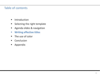 Table of contents
 Introduction
 Selecting the right template
 Agenda slides & navigation
 Writing effective titles
 The use of color
 Conclusion
 Appendix
11
 