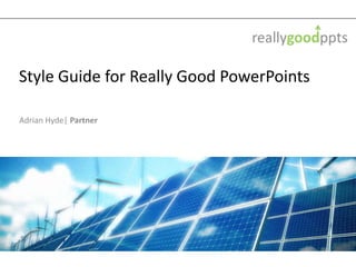 Style Guide for Really Good PowerPoints
Adrian Hyde| Partner
 