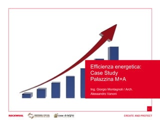 Efficienza energetica:
Case Study
Palazzina M+A
Ing. Giorgio Montagnoli / Arch.
Alessandro Vanoni
.


                                  1
 