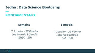 Jedha : Data Science Bootcamp
—
FONDAMENTAUX
11 Janvier - 29 Février
Tous les samedis
10h - 16h
Samedis
—
7 Janvier - 27 Février
Les Mardis & Jeudis
19h30 - 21h
Semaine
—
 