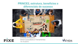 PRINCE2, estrutura, benefícios e
diferenciais de sucesso
ERNANI MARQUES
Athem Consultoria e Treinamentos
14-10-2015
 