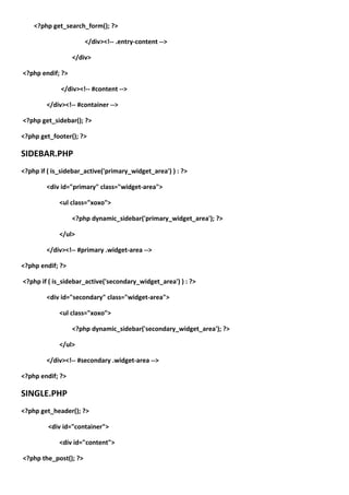 <?php get_search_form(); ?>

                       </div><!-- .entry-content -->

                  </div>

<?php endif; ?>

             </div><!-- #content -->

        </div><!-- #container -->

<?php get_sidebar(); ?>

<?php get_footer(); ?>

SIDEBAR.PHP
<?php if ( is_sidebar_active('primary_widget_area') ) : ?>

        <div id="primary" class="widget-area">

             <ul class="xoxo">

                  <?php dynamic_sidebar('primary_widget_area'); ?>

             </ul>

        </div><!-- #primary .widget-area -->

<?php endif; ?>

<?php if ( is_sidebar_active('secondary_widget_area') ) : ?>

        <div id="secondary" class="widget-area">

             <ul class="xoxo">

                  <?php dynamic_sidebar('secondary_widget_area'); ?>

             </ul>

        </div><!-- #secondary .widget-area -->

<?php endif; ?>

SINGLE.PHP
<?php get_header(); ?>

         <div id="container">

             <div id="content">

<?php the_post(); ?>
 