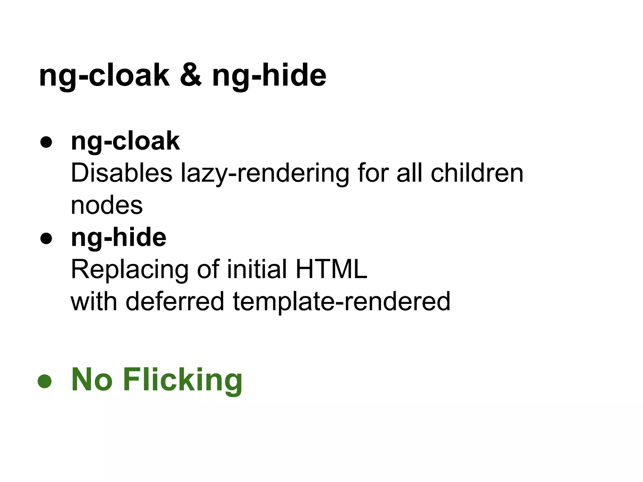 ng-cloak & ng-hide
● ng-cloak
Disables lazy-rendering for all children
nodes
● ng-hide
Replacing of initial HTML
with deferred template-rendered
● No Flicking
 
