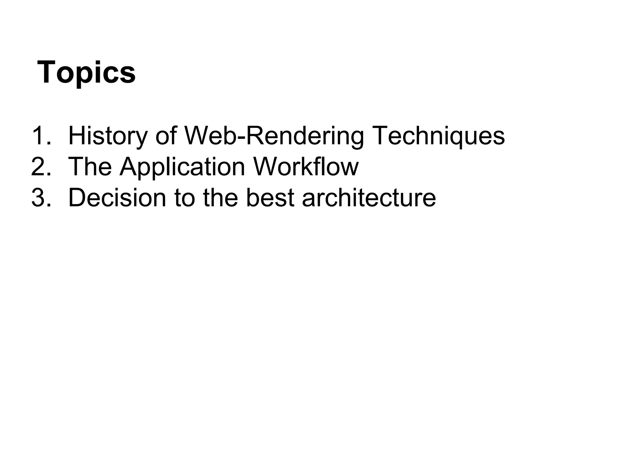 Topics
1. History of Web-Rendering Techniques
2. The Application Workflow
3. Decision to the best architecture
 