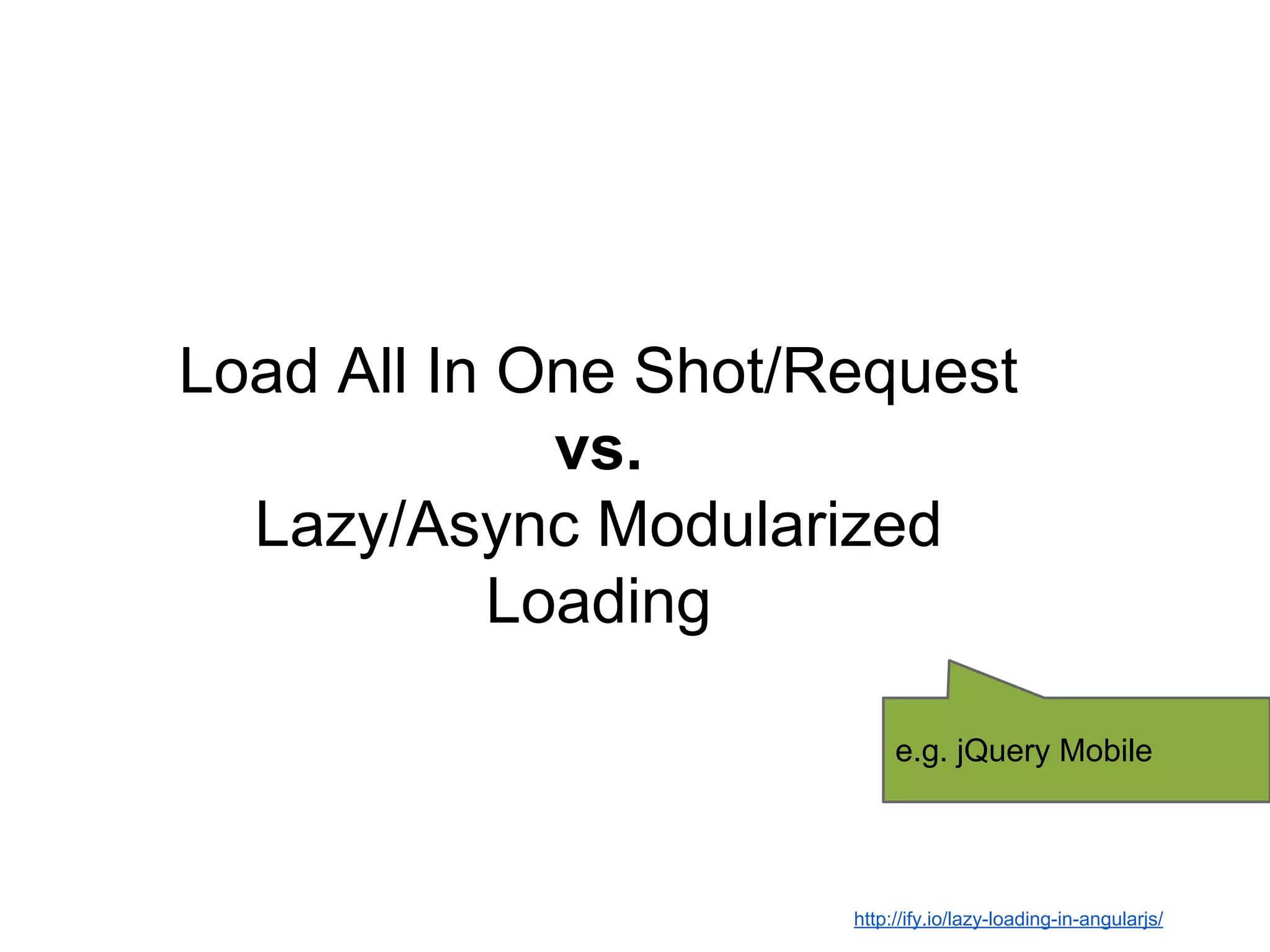 Load All In One Shot/Request
vs.
Lazy/Async Modularized
Loading
e.g. jQuery Mobile
http://ify.io/lazy-loading-in-angularjs/
 