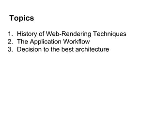 Topics
1. History of Web-Rendering Techniques
2. The Application Workflow
3. Decision to the best architecture
 