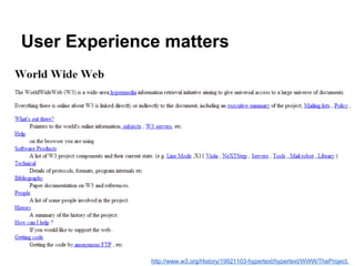 User Experience matters
http://www.w3.org/History/19921103-hypertext/hypertext/WWW/TheProject.
 