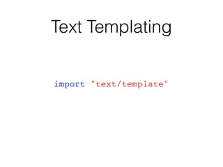 Text Templating
import "text/template"
 