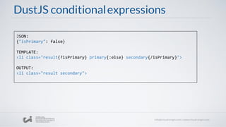 DustJS conditionalexpressions
JSON:
{"isPrimary": false}
TEMPLATE:
<li class="result{?isPrimary} primary{:else} secondary{/isPrimary}">
OUTPUT:
<li class="result secondary">
 