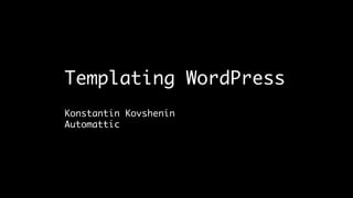 Templating WordPress
Konstantin Kovshenin
Automattic

 