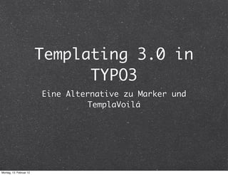 Templating 3.0 in
                               TYPO3
                         Eine Alternative zu Marker und
                                  TemplaVoilá




Montag, 13. Februar 12
 
