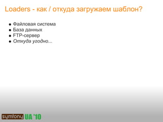 Loaders - как / откуда загружаем шаблон?

  Файловая система
  База данных
  FTP-сервер
  Откуда угодно...
 